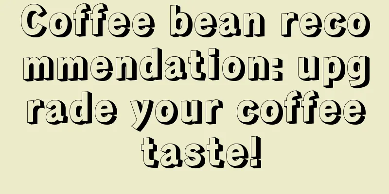 Coffee bean recommendation: upgrade your coffee taste!