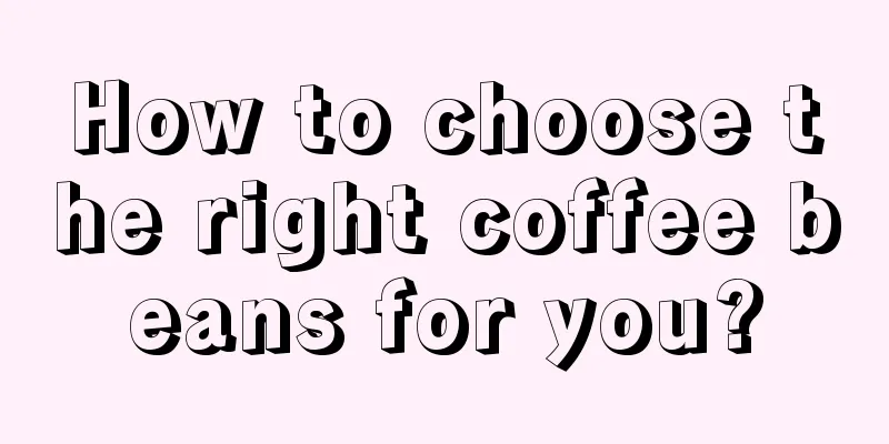 How to choose the right coffee beans for you?
