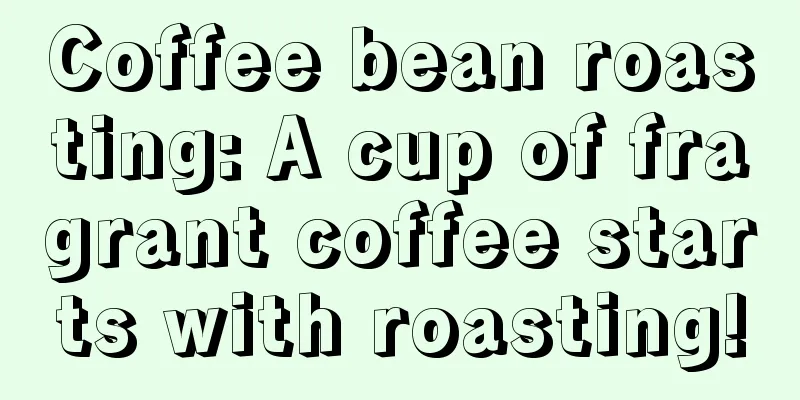 Coffee bean roasting: A cup of fragrant coffee starts with roasting!