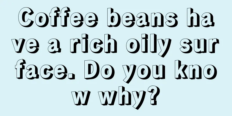 Coffee beans have a rich oily surface. Do you know why?