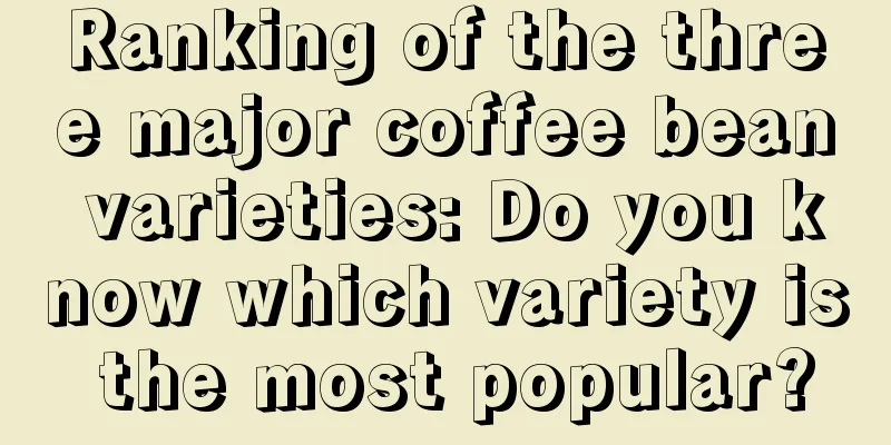 Ranking of the three major coffee bean varieties: Do you know which variety is the most popular?