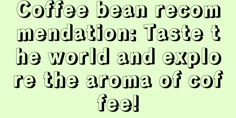 Coffee bean recommendation: Taste the world and explore the aroma of coffee!