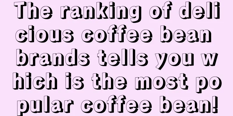 The ranking of delicious coffee bean brands tells you which is the most popular coffee bean!