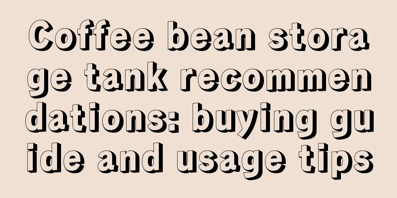 Coffee bean storage tank recommendations: buying guide and usage tips