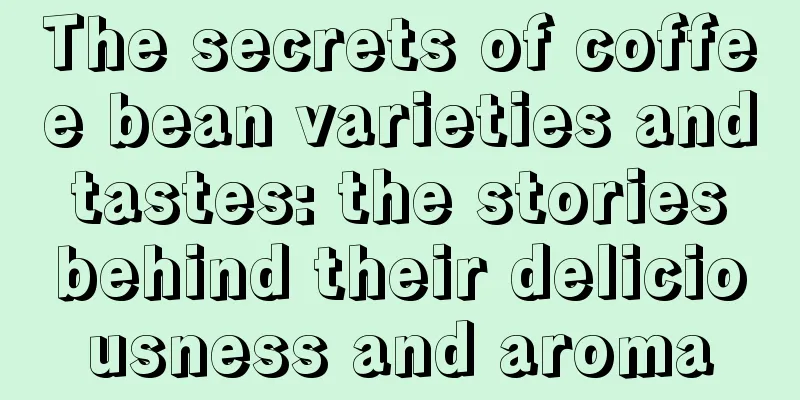 The secrets of coffee bean varieties and tastes: the stories behind their deliciousness and aroma