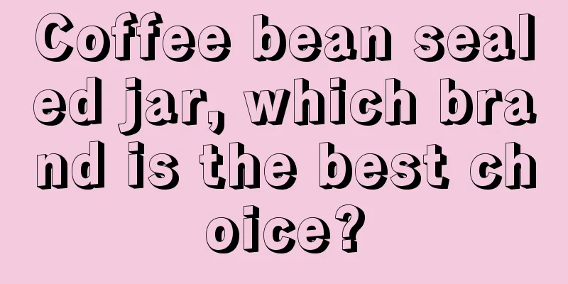 Coffee bean sealed jar, which brand is the best choice?
