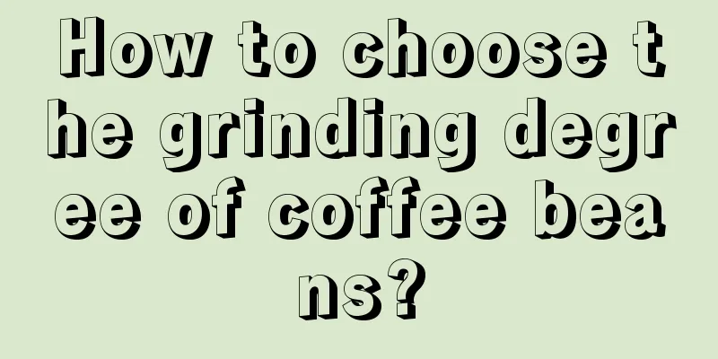 How to choose the grinding degree of coffee beans?