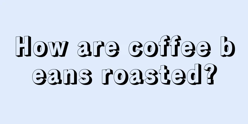 How are coffee beans roasted?