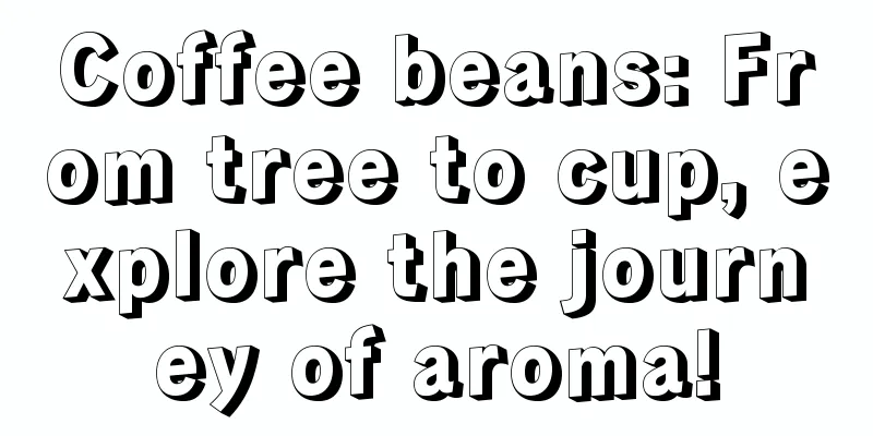 Coffee beans: From tree to cup, explore the journey of aroma!