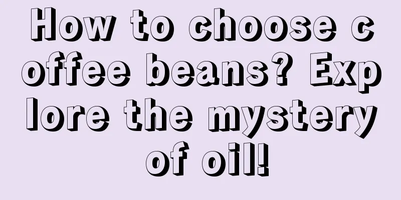 How to choose coffee beans? Explore the mystery of oil!