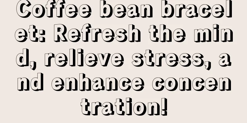 Coffee bean bracelet: Refresh the mind, relieve stress, and enhance concentration!