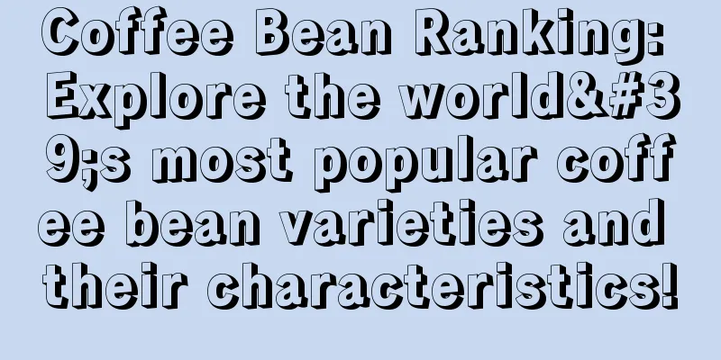 Coffee Bean Ranking: Explore the world's most popular coffee bean varieties and their characteristics!