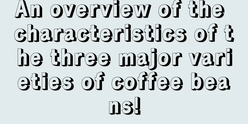 An overview of the characteristics of the three major varieties of coffee beans!