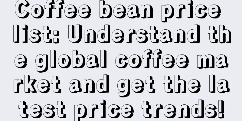 Coffee bean price list: Understand the global coffee market and get the latest price trends!