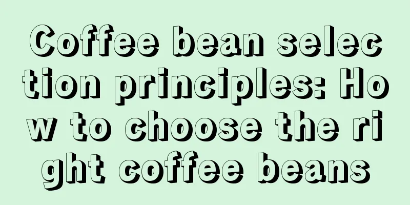 Coffee bean selection principles: How to choose the right coffee beans