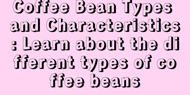 Coffee Bean Types and Characteristics: Learn about the different types of coffee beans