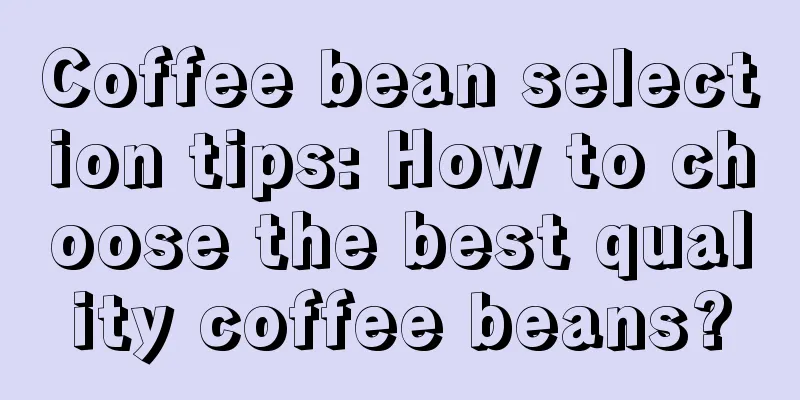 Coffee bean selection tips: How to choose the best quality coffee beans?