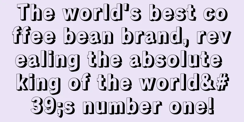 The world's best coffee bean brand, revealing the absolute king of the world's number one!