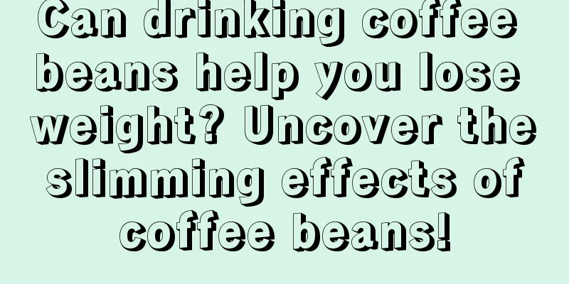 Can drinking coffee beans help you lose weight? Uncover the slimming effects of coffee beans!
