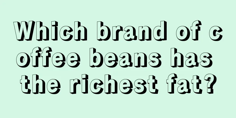 Which brand of coffee beans has the richest fat?