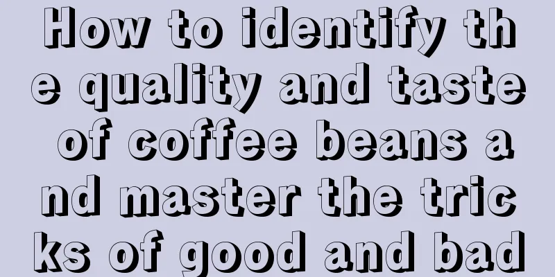 How to identify the quality and taste of coffee beans and master the tricks of good and bad