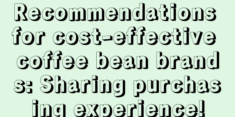 Recommendations for cost-effective coffee bean brands: Sharing purchasing experience!