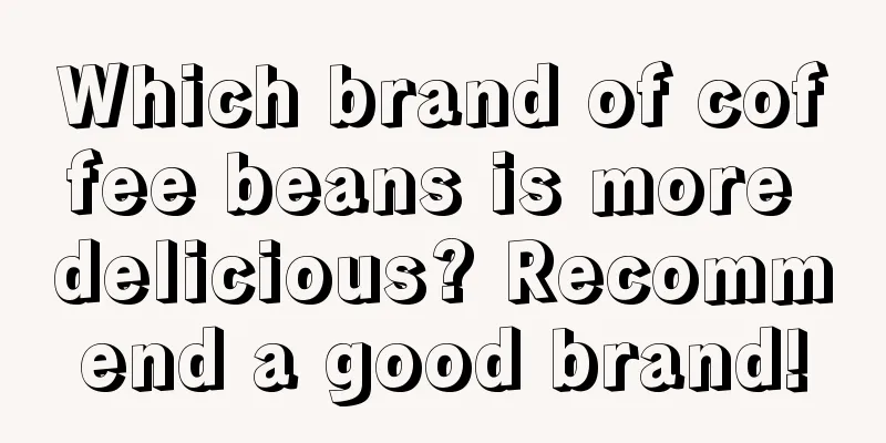 Which brand of coffee beans is more delicious? Recommend a good brand!