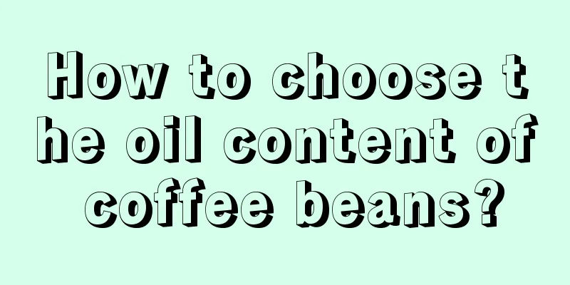How to choose the oil content of coffee beans?