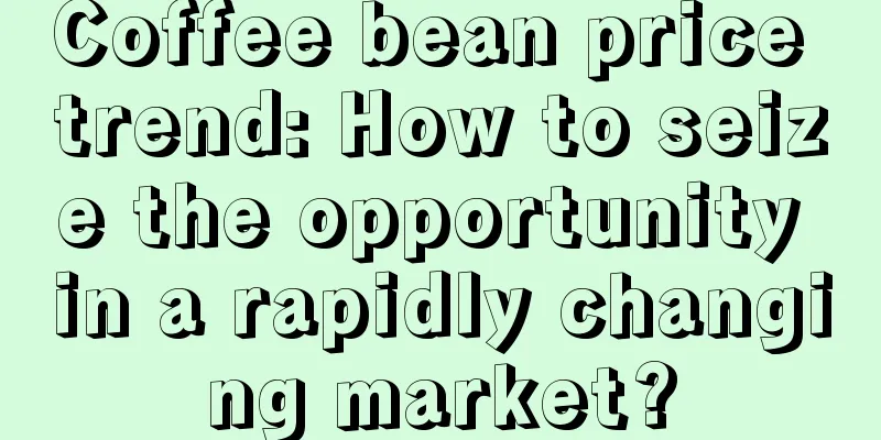 Coffee bean price trend: How to seize the opportunity in a rapidly changing market?