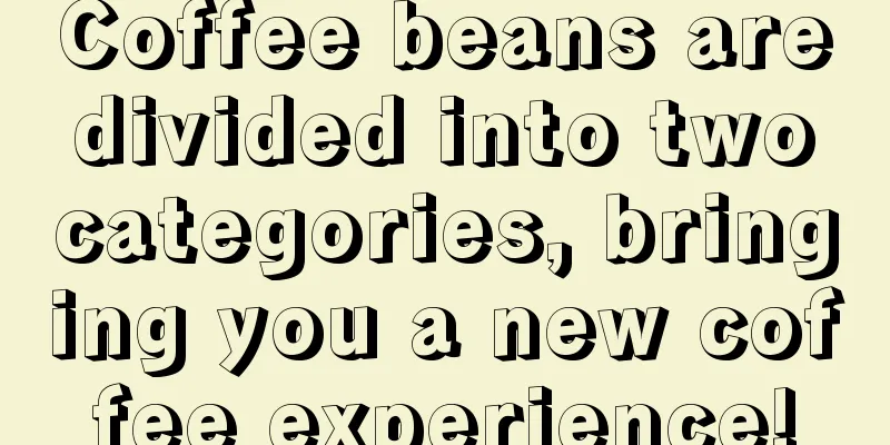Coffee beans are divided into two categories, bringing you a new coffee experience!
