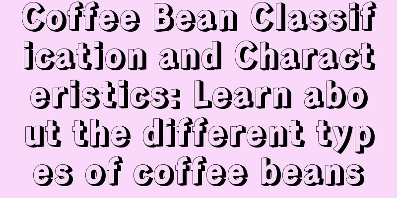 Coffee Bean Classification and Characteristics: Learn about the different types of coffee beans