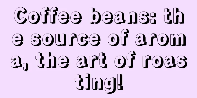 Coffee beans: the source of aroma, the art of roasting!