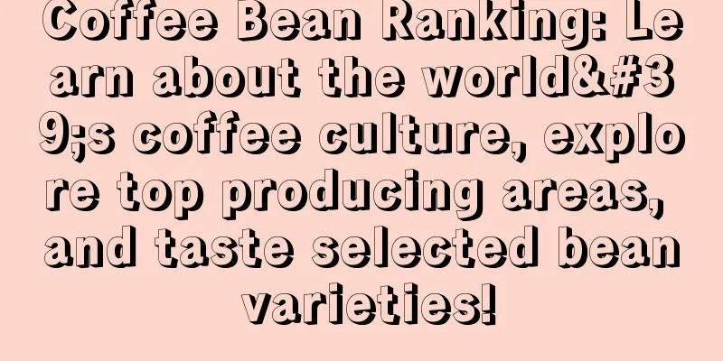 Coffee Bean Ranking: Learn about the world's coffee culture, explore top producing areas, and taste selected bean varieties!
