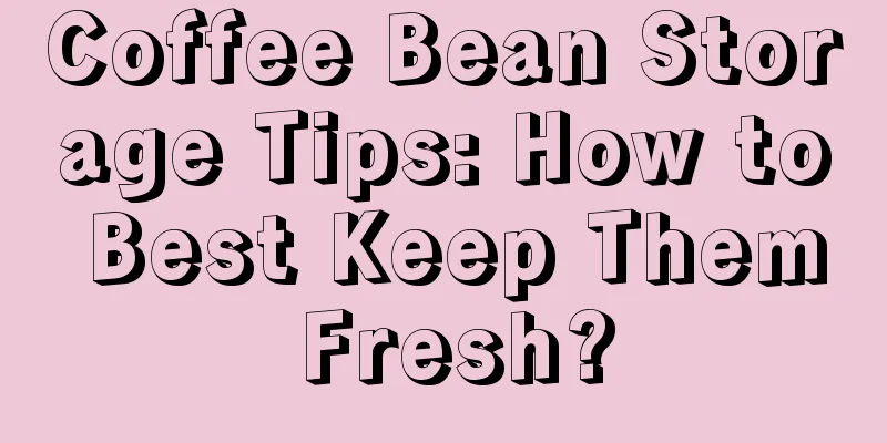 Coffee Bean Storage Tips: How to Best Keep Them Fresh?