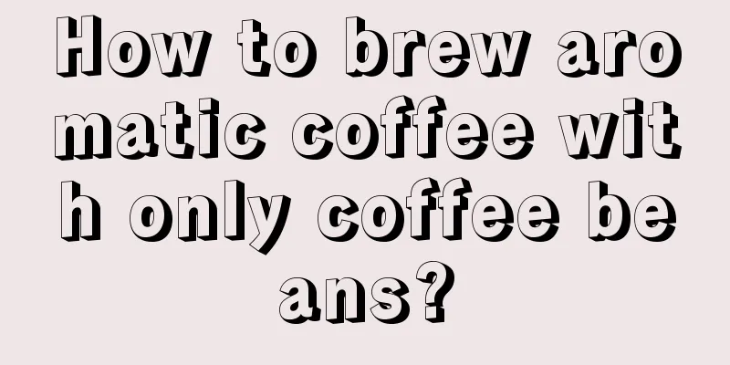 How to brew aromatic coffee with only coffee beans?