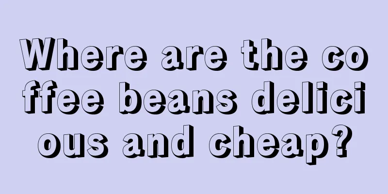Where are the coffee beans delicious and cheap?