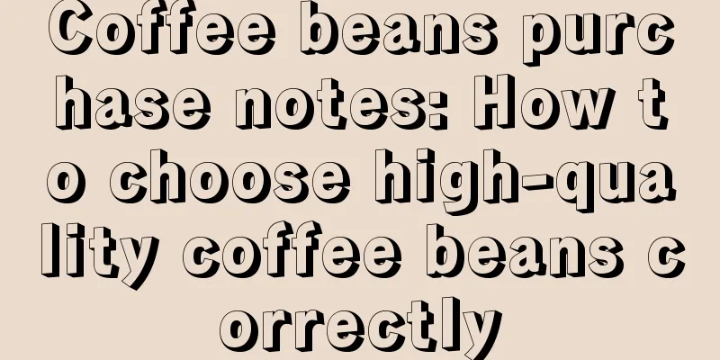 Coffee beans purchase notes: How to choose high-quality coffee beans correctly