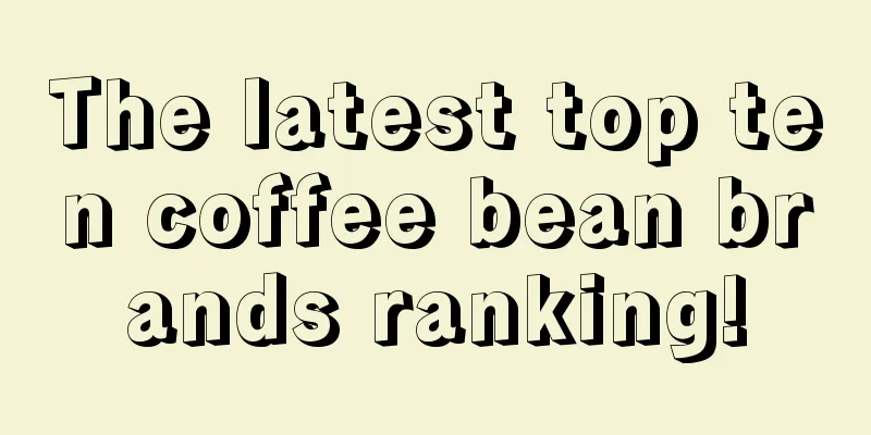 The latest top ten coffee bean brands ranking!