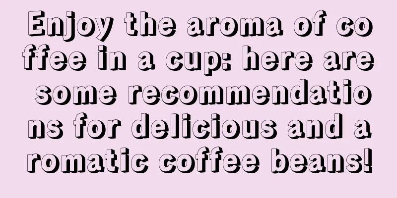 Enjoy the aroma of coffee in a cup: here are some recommendations for delicious and aromatic coffee beans!