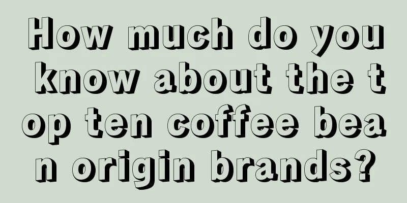 How much do you know about the top ten coffee bean origin brands?