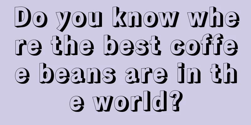Do you know where the best coffee beans are in the world?