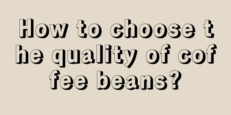 How to choose the quality of coffee beans?