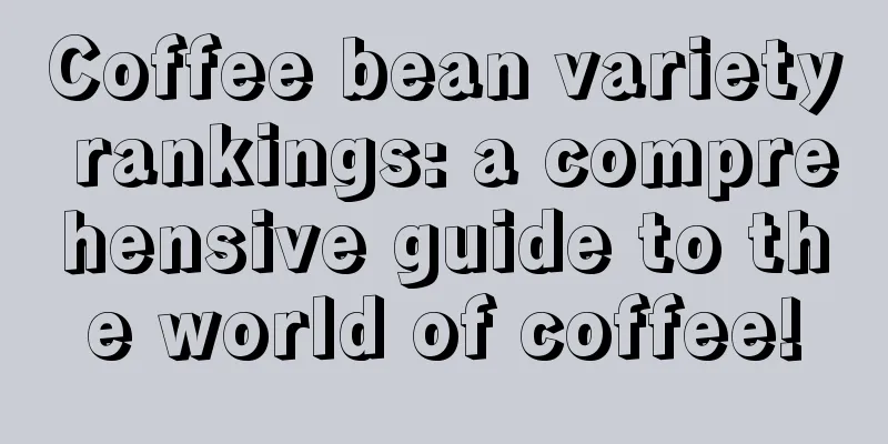 Coffee bean variety rankings: a comprehensive guide to the world of coffee!