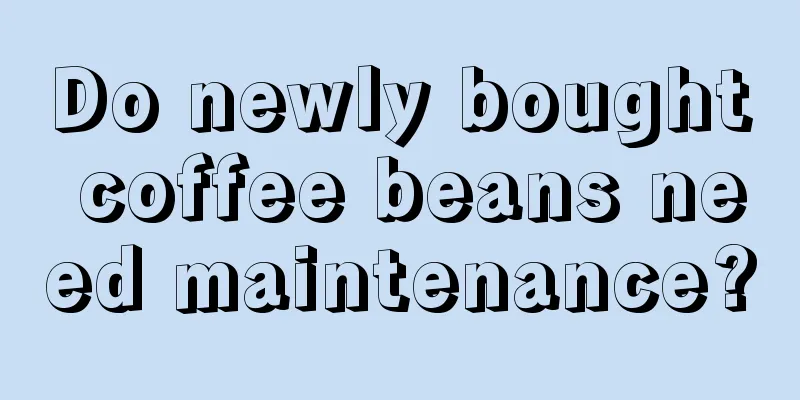 Do newly bought coffee beans need maintenance?