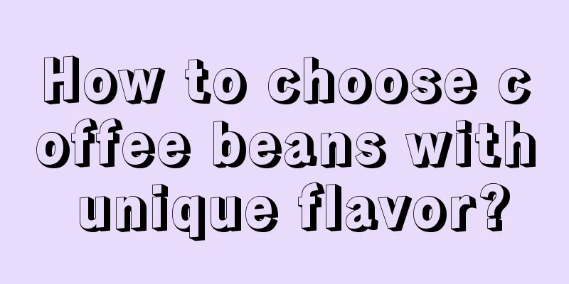 How to choose coffee beans with unique flavor?