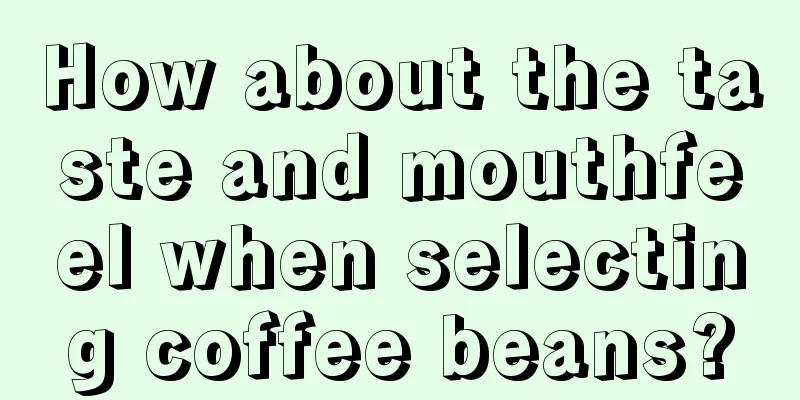 How about the taste and mouthfeel when selecting coffee beans?