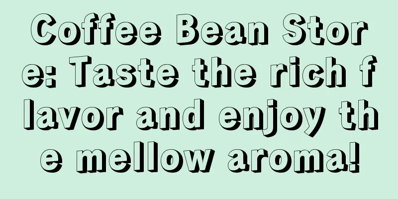 Coffee Bean Store: Taste the rich flavor and enjoy the mellow aroma!