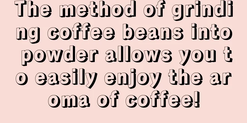 The method of grinding coffee beans into powder allows you to easily enjoy the aroma of coffee!
