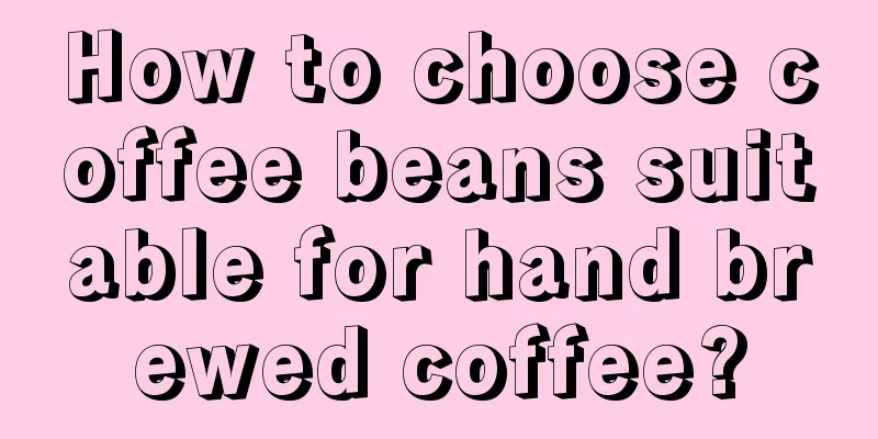 How to choose coffee beans suitable for hand brewed coffee?
