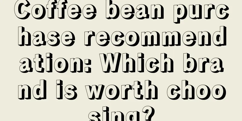 Coffee bean purchase recommendation: Which brand is worth choosing?